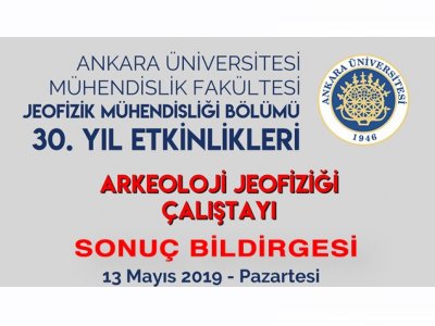 ANKARA ÜNİVERSİTESİ JEOFİZİK MÜHENDİSLİĞİ BÖLÜMÜ 30 YIL ETKİNLİKLERİ ARKEOLOJİ JEOFİZİĞİ ÇALIŞTAYI SONUÇ BİLDİRGESİ