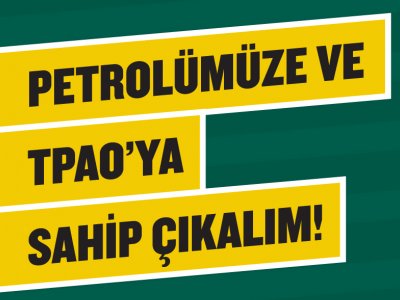 PETROLÜMÜZE VE TPAO`YA SAHİP ÇIKALIM